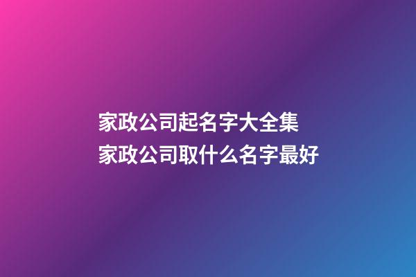 家政公司起名字大全集 家政公司取什么名字最好-第1張-公司起名-玄機派